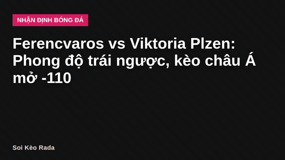 Ferencvaros vs Viktoria Plzen: Phong độ trái ngược, kèo châu Á mở -110